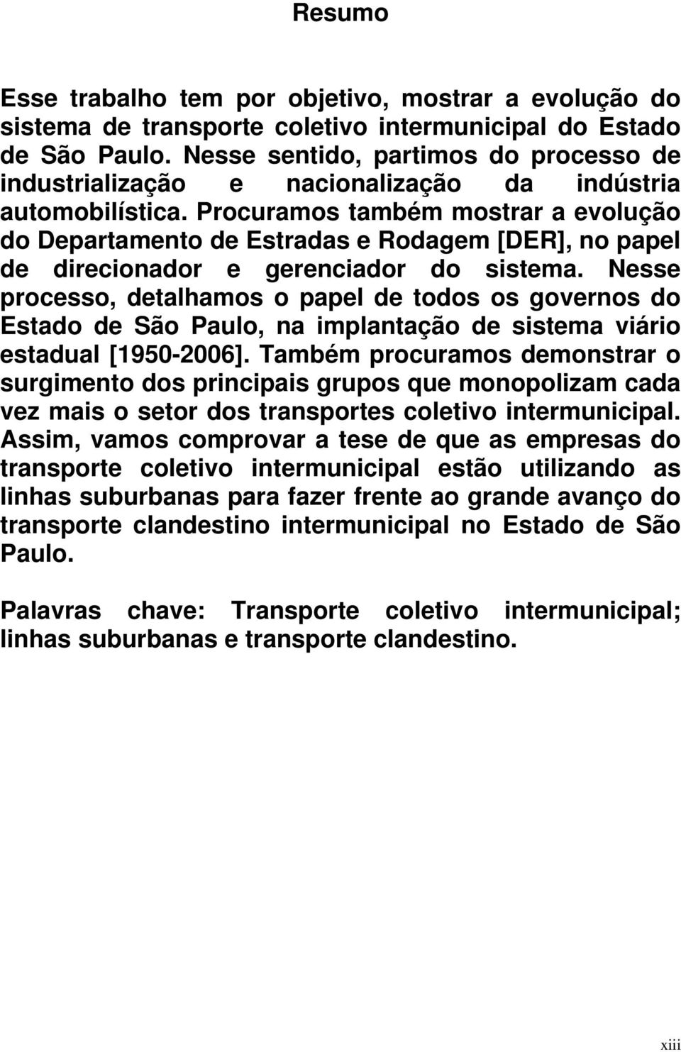 Procuramos também mostrar a evolução do Departamento de Estradas e Rodagem [DER], no papel de direcionador e gerenciador do sistema.