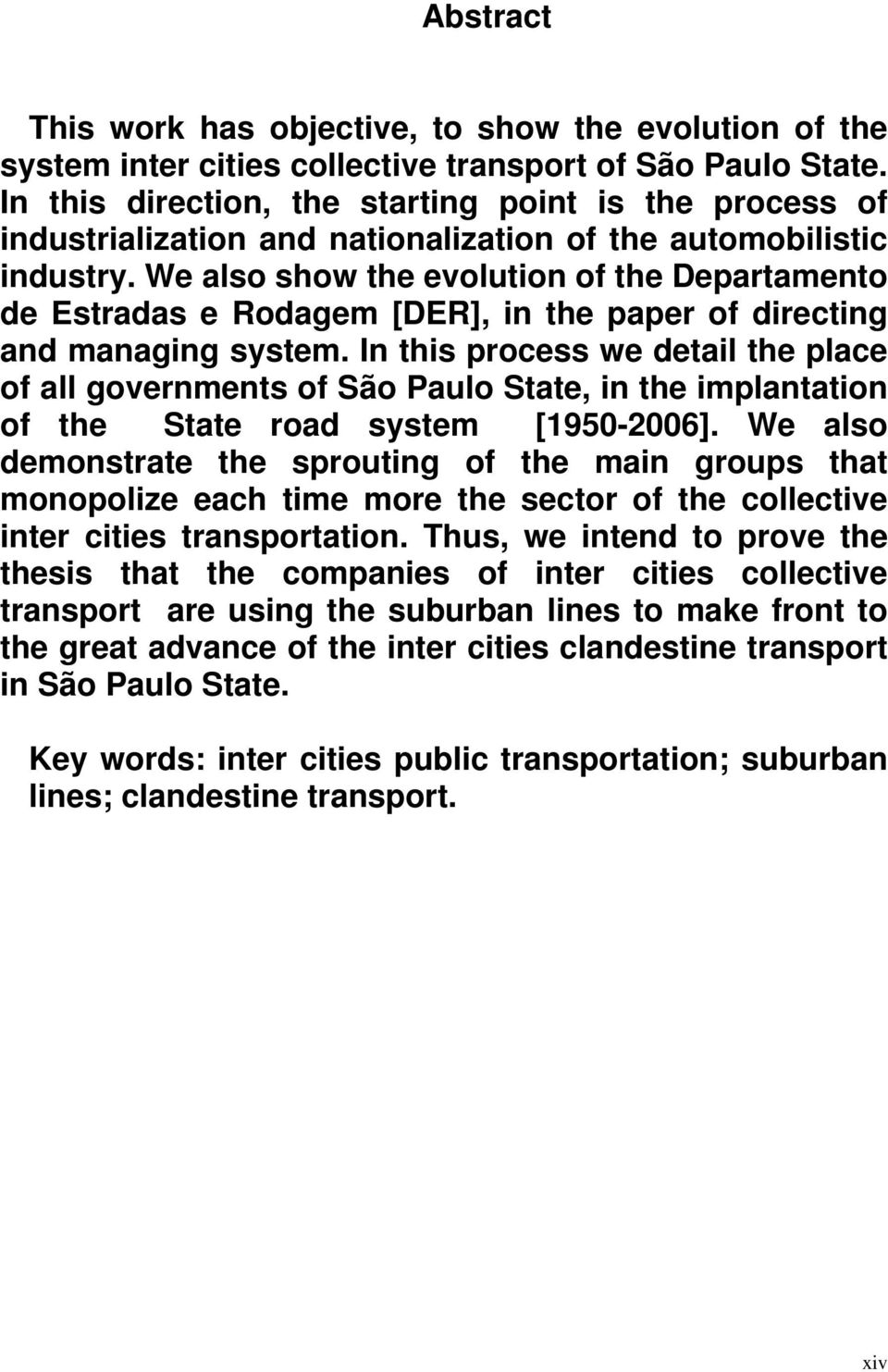 We also show the evolution of the Departamento de Estradas e Rodagem [DER], in the paper of directing and managing system.