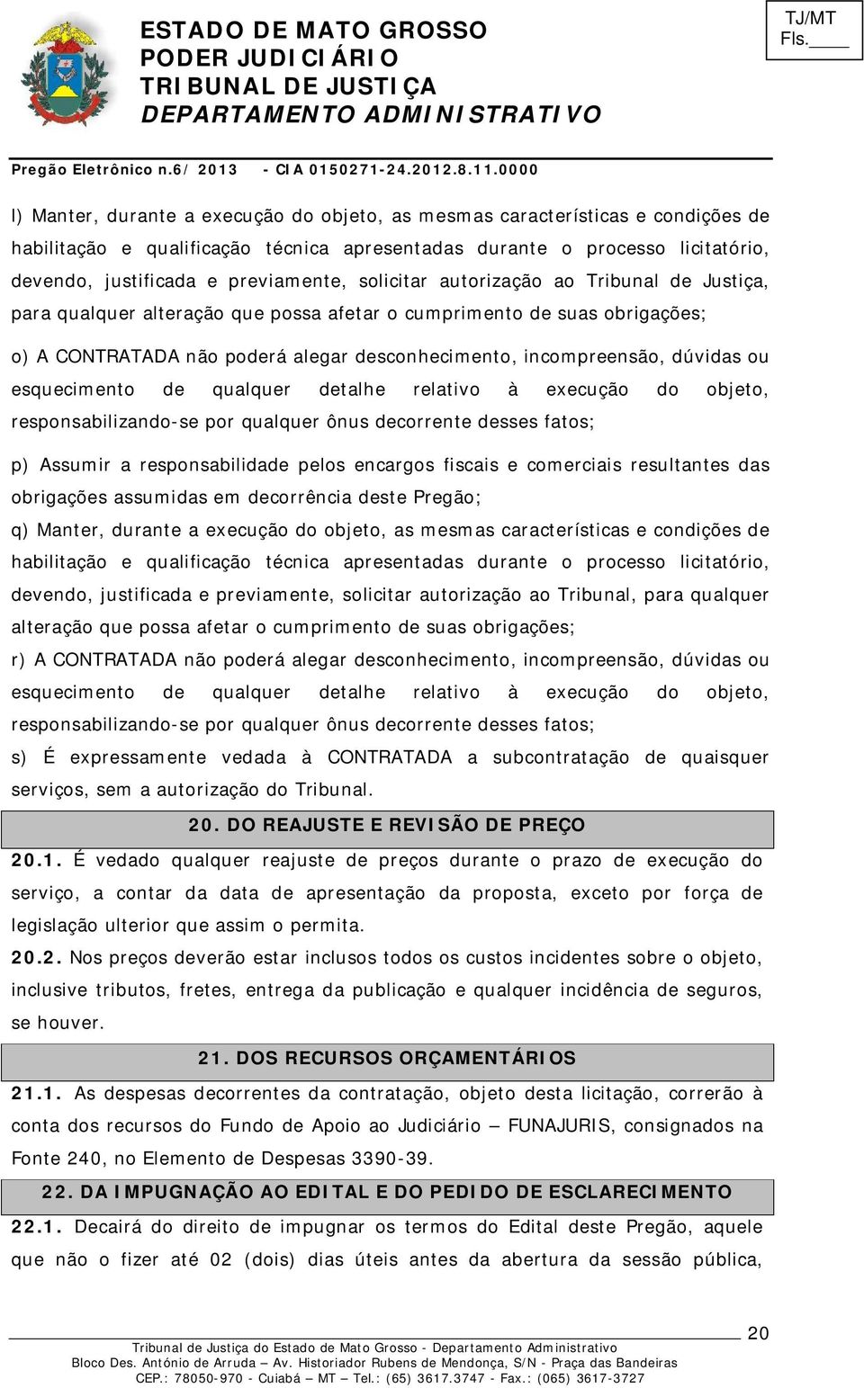 esquecimento de qualquer detalhe relativo à execução do objeto, responsabilizando-se por qualquer ônus decorrente desses fatos; p) Assumir a responsabilidade pelos encargos fiscais e comerciais