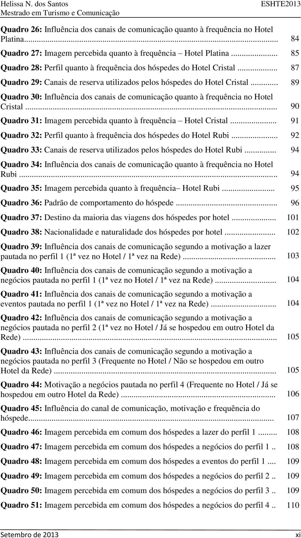 .. 89 Quadro 30: Influência dos canais de comunicação quanto à frequência no Hotel Cristal... 90 Quadro 31: Imagem percebida quanto à frequência Hotel Cristal.