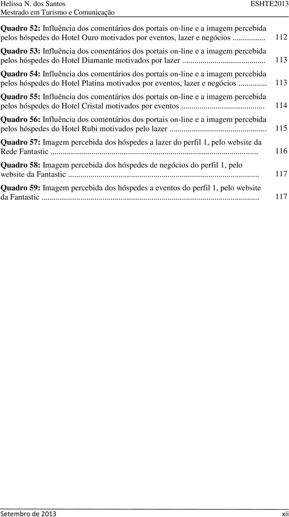 .. 113 Quadro 54: Influência dos comentários dos portais on-line e a imagem percebida pelos hóspedes do Hotel Platina motivados por eventos, lazer e negócios.