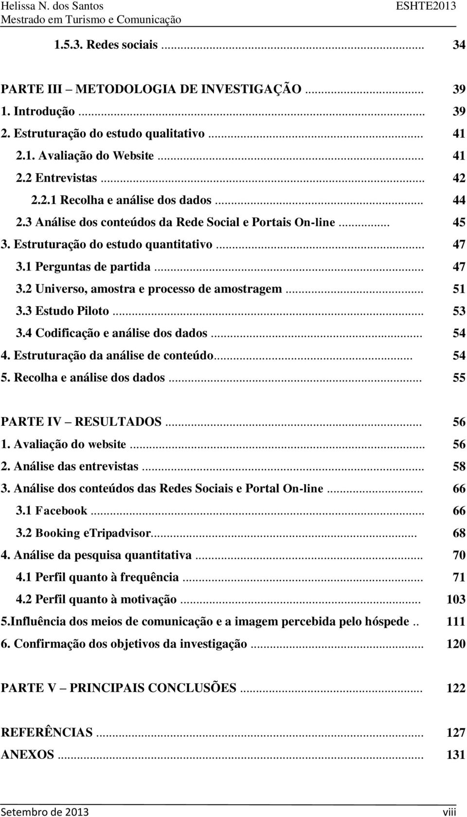 3 Estudo Piloto... 53 3.4 Codificação e análise dos dados... 54 4. Estruturação da análise de conteúdo... 54 5. Recolha e análise dos dados... 55 PARTE IV RESULTADOS... 56 1. Avaliação do website.