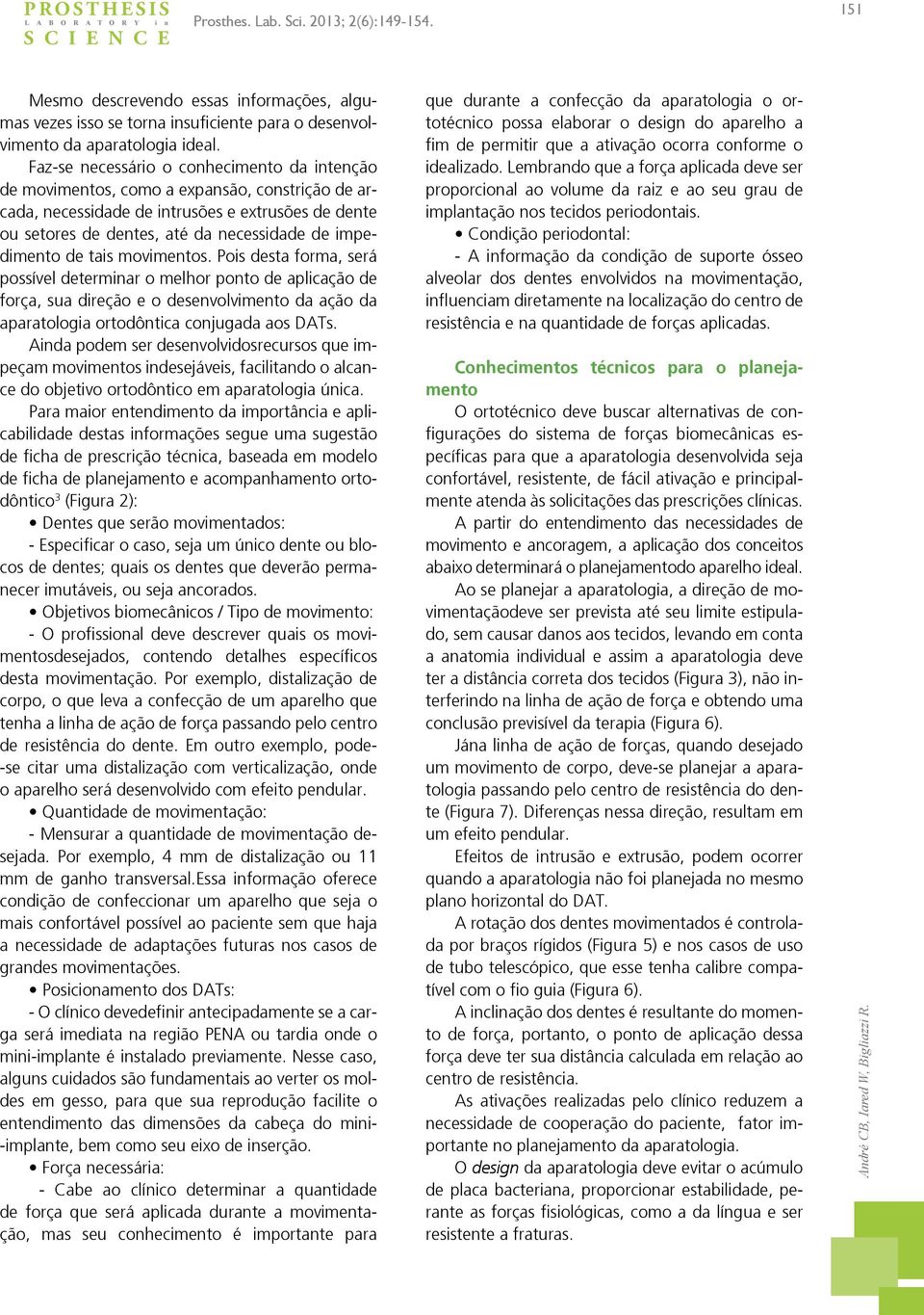 Faz-se necessário o conhecimento da intenção de, como a expansão, constrição de arcada, necessidade de intrusões e extrusões de dente ou setores de dentes, até da necessidade de impedimento de tais.