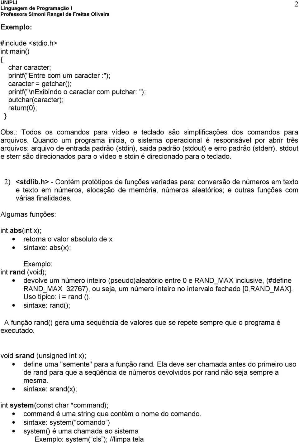 Quando um programa inicia, o sistema operacional é responsável por abrir três arquivos: arquivo de entrada padrão (stdin), saida padrão (stdout) e erro padrão (stderr).