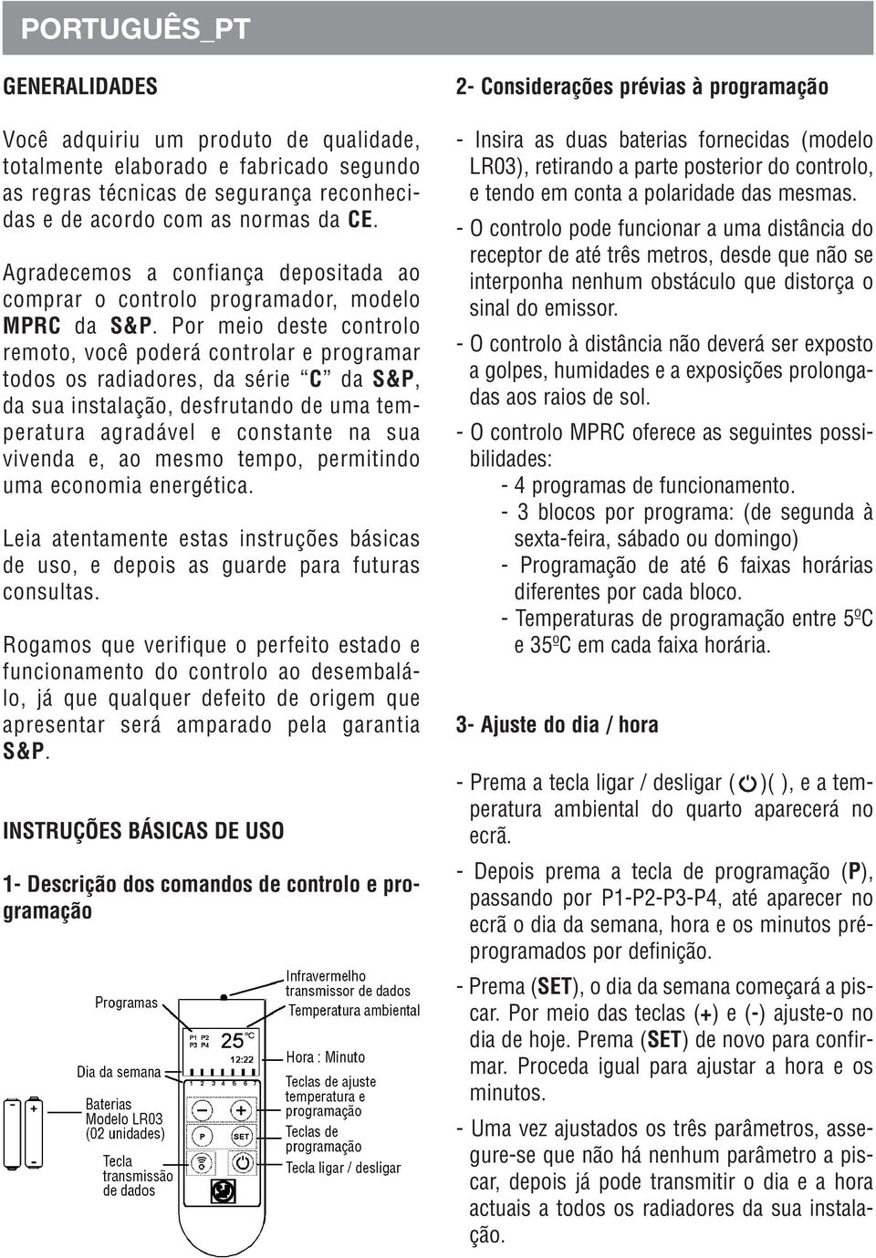 Por meio deste controlo remoto, você poderá controlar e programar todos os radiadores, da série C da S&P, da sua instalação, desfrutando de uma temperatura agradável e constante na sua vivenda e, ao