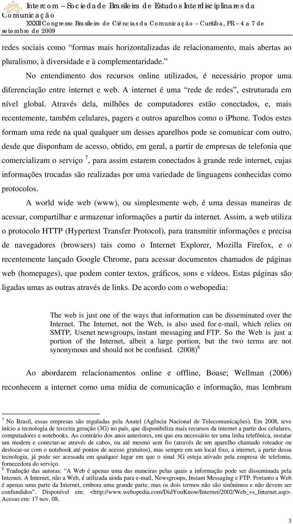 Através dela, milhões de computadores estão conectados, e, mais recentemente, também celulares, pagers e outros aparelhos como o iphone.