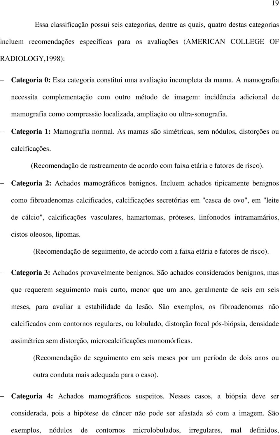 A mamografia necessita complementação com outro método de imagem: incidência adicional de mamografia como compressão localizada, ampliação ou ultra-sonografia. Categoria 1: Mamografia normal.