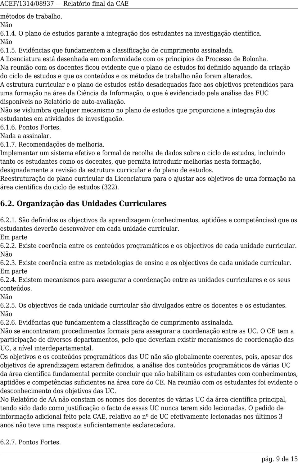 Na reunião com os docentes ficou evidente que o plano de estudos foi definido aquando da criação do ciclo de estudos e que os conteúdos e os métodos de trabalho não foram alterados.