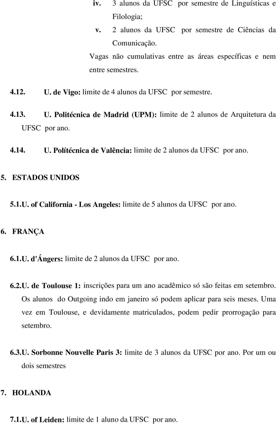 5. ESTADOS UNIDOS 5.1.U. of California - Los Angeles: limite de 5 alunos da UFSC por ano. 6. FRANÇA 6.1.U. d'ángers: limite de 2 alunos da UFSC por ano. 6.2.U. de Toulouse 1: inscrições para um ano acadêmico só são feitas em setembro.