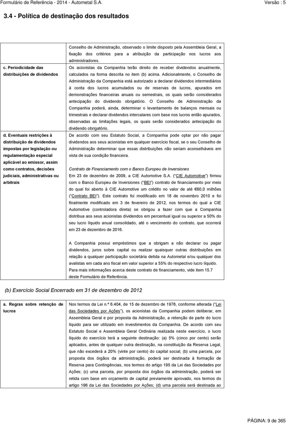 Conselho de Administração, observado o limite disposto pela Assembleia Geral, a fixação dos critérios para a atribuição da participação nos lucros aos administradores.