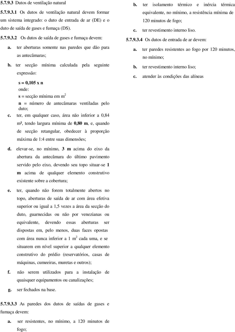 ter secção mínima calculada pela seguinte expressão: s = 0,105 x n onde: s = secção mínima em m 2 n = número de antecâmaras ventiladas pelo duto; c.