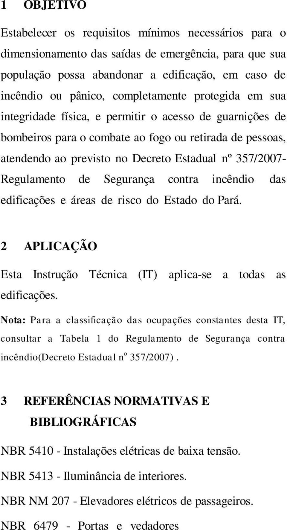 Regulamento de Segurança contra incêndio das edificações e áreas de risco do Estado do Pará. 2 APLICAÇÃO Esta Instrução Técnica (IT) aplica-se a todas as edificações.