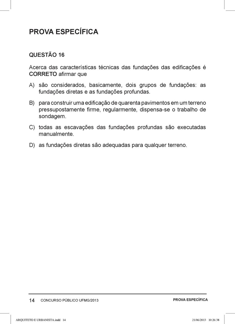 B) para construir uma edificação de quarenta pavimentos em um terreno pressupostamente firme, regularmente, dispensa-se o trabalho de sondagem.