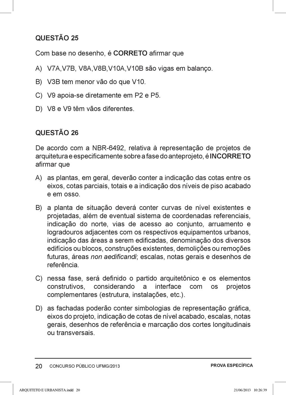 QUESTÃO 26 De acordo com a NBR-6492, relativa à representação de projetos de arquitetura e especificamente sobre a fase do anteprojeto, é INCORRETO afirmar que A) as plantas, em geral, deverão conter