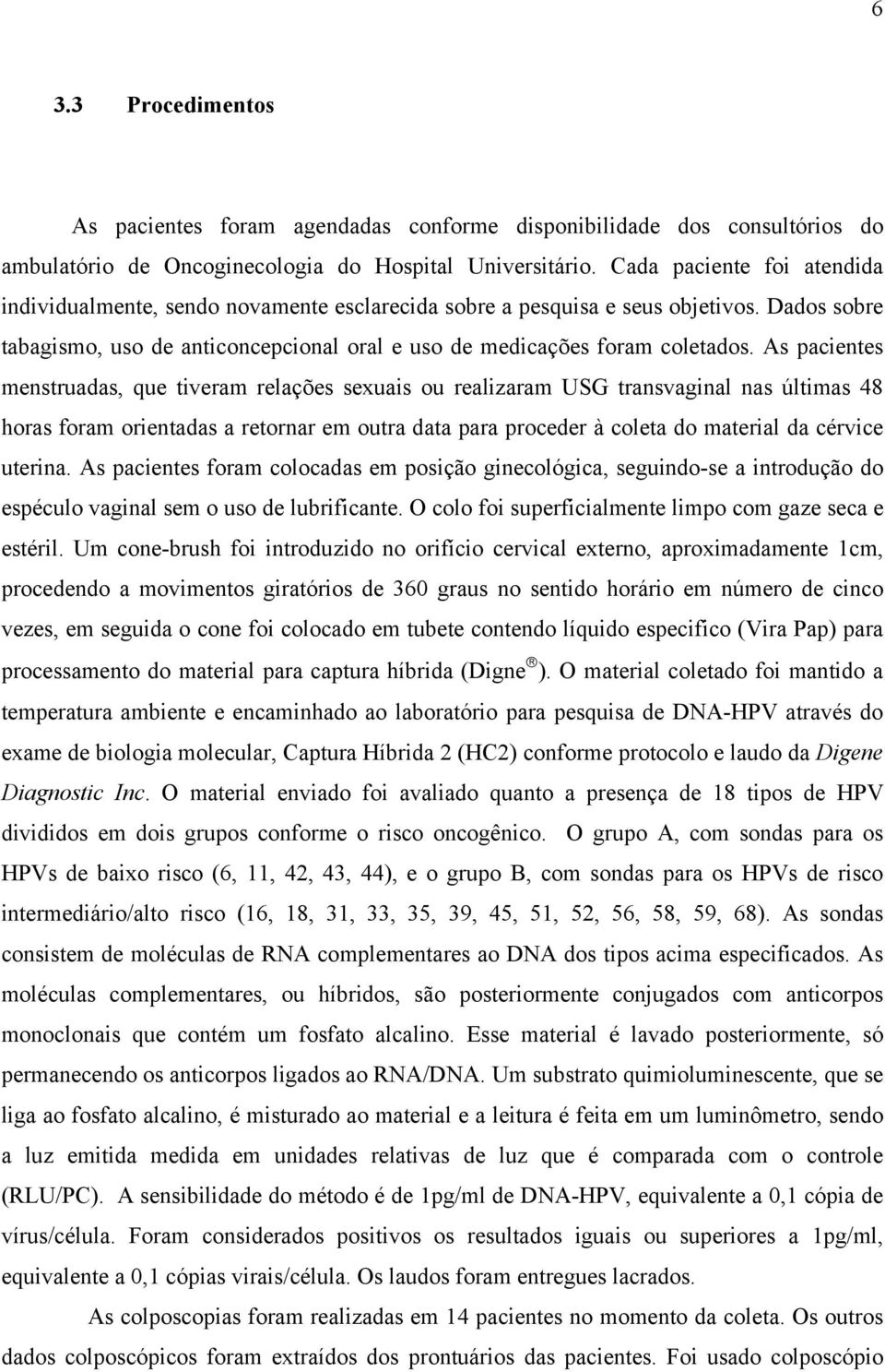 As pacientes menstruadas, que tiveram relações sexuais ou realizaram USG transvaginal nas últimas 48 horas foram orientadas a retornar em outra data para proceder à coleta do material da cérvice