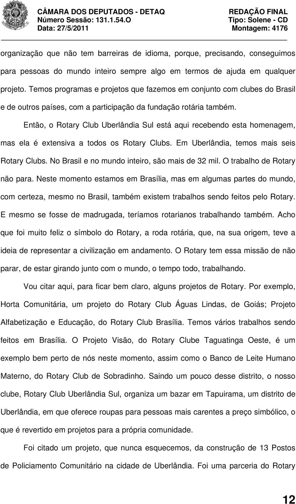 Então, o Rotary Club Uberlândia Sul está aqui recebendo esta homenagem, mas ela é extensiva a todos os Rotary Clubs. Em Uberlândia, temos mais seis Rotary Clubs.