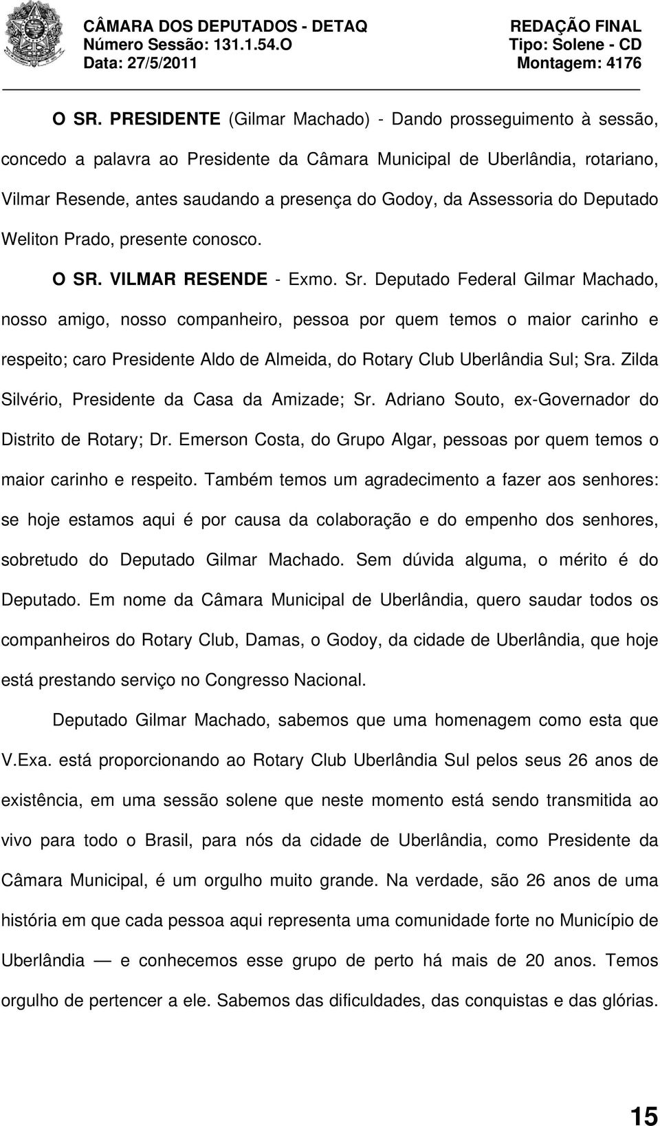 Deputado Federal Gilmar Machado, nosso amigo, nosso companheiro, pessoa por quem temos o maior carinho e respeito; caro Presidente Aldo de Almeida, do Rotary Club Uberlândia Sul; Sra.