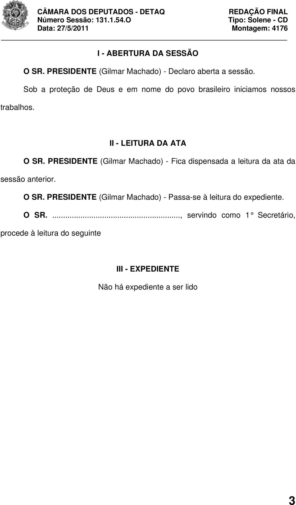 PRESIDENTE (Gilmar Machado) - Fica dispensada a leitura da ata da sessão anterior. O SR.