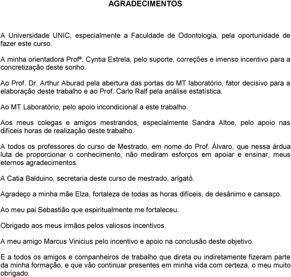 Arthur Aburad pela abertura das portas do MT laboratório, fator decisivo para a elaboração deste trabalho e ao Prof. Carlo Ralf pela análise estatística.