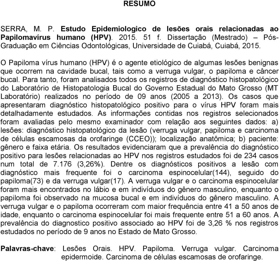 O Papiloma vírus humano (HPV) é o agente etiológico de algumas lesões benignas que ocorrem na cavidade bucal, tais como a verruga vulgar, o papiloma e câncer bucal.