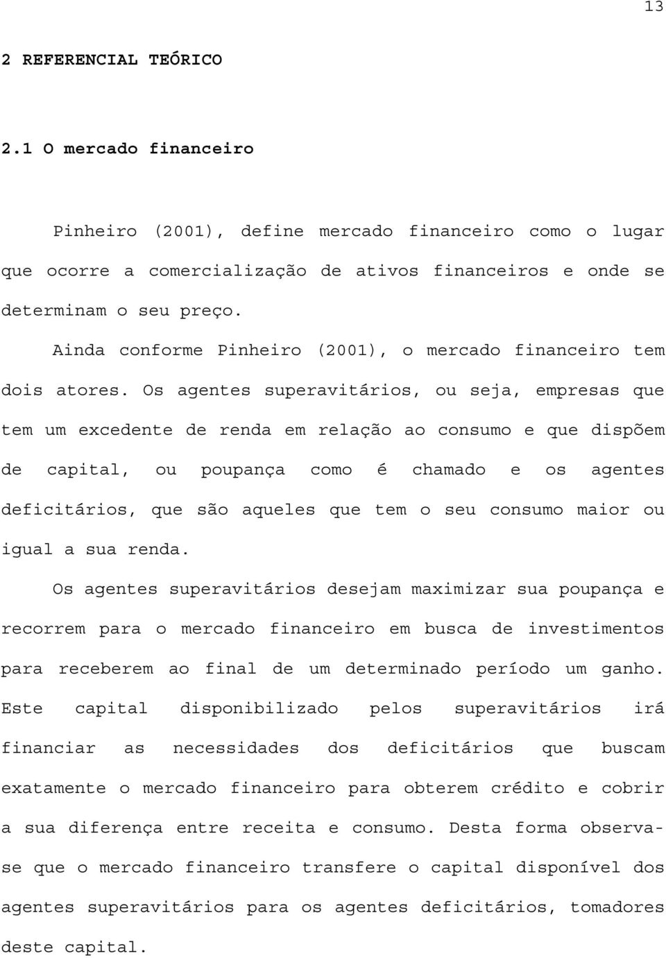 Os agentes superavitários, ou seja, empresas que tem um excedente de renda em relação ao consumo e que dispõem de capital, ou poupança como é chamado e os agentes deficitários, que são aqueles que