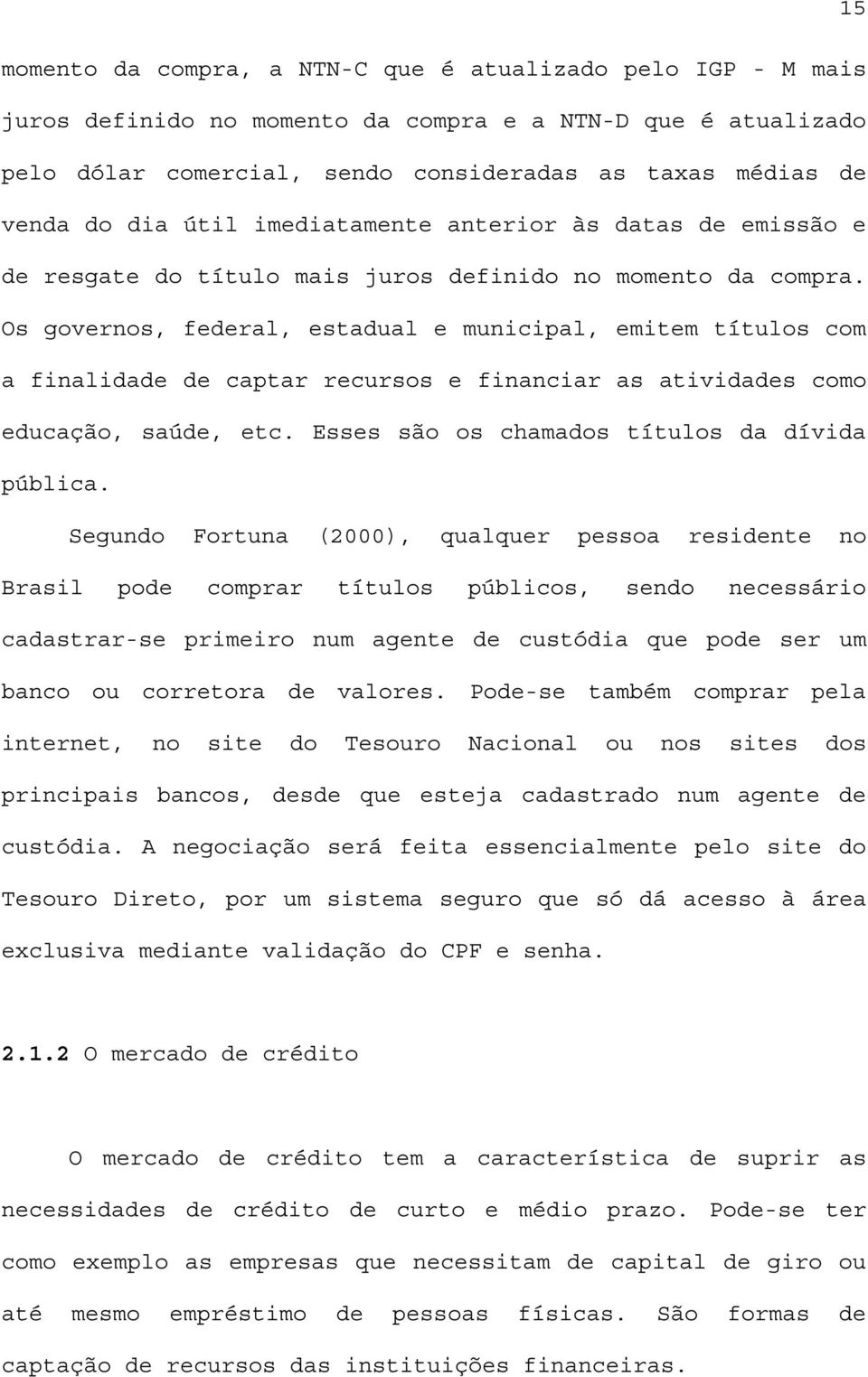 Os governos, federal, estadual e municipal, emitem títulos com a finalidade de captar recursos e financiar as atividades como educação, saúde, etc. Esses são os chamados títulos da dívida pública.