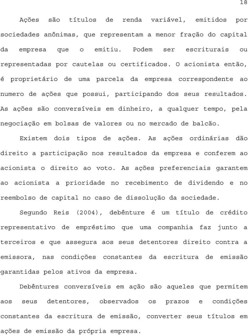 O acionista então, é proprietário de uma parcela da empresa correspondente ao numero de ações que possui, participando dos seus resultados.