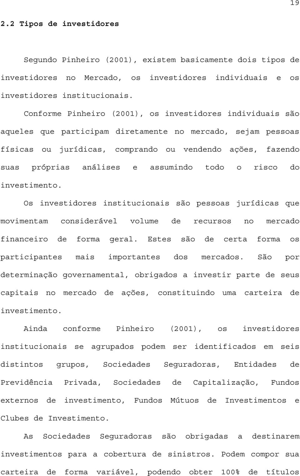 análises e assumindo todo o risco do investimento. Os investidores institucionais são pessoas jurídicas que movimentam considerável volume de recursos no mercado financeiro de forma geral.