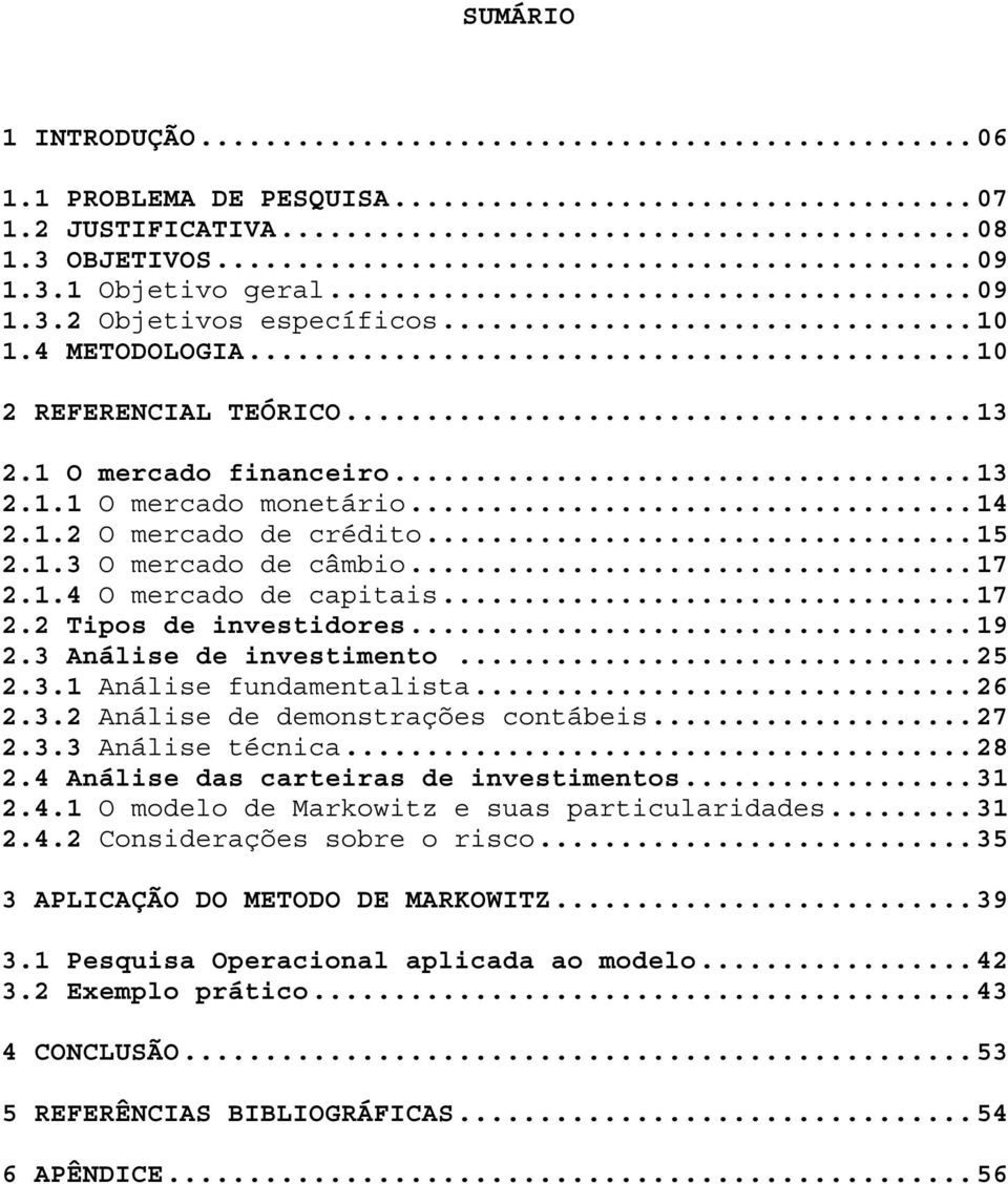 3 Análise de investimento...25 2.3.1 Análise fundamentalista...26 2.3.2 Análise de demonstrações contábeis...27 2.3.3 Análise técnica...28 2.4 Análise das carteiras de investimentos...31 2.4.1 O modelo de Markowitz e suas particularidades.