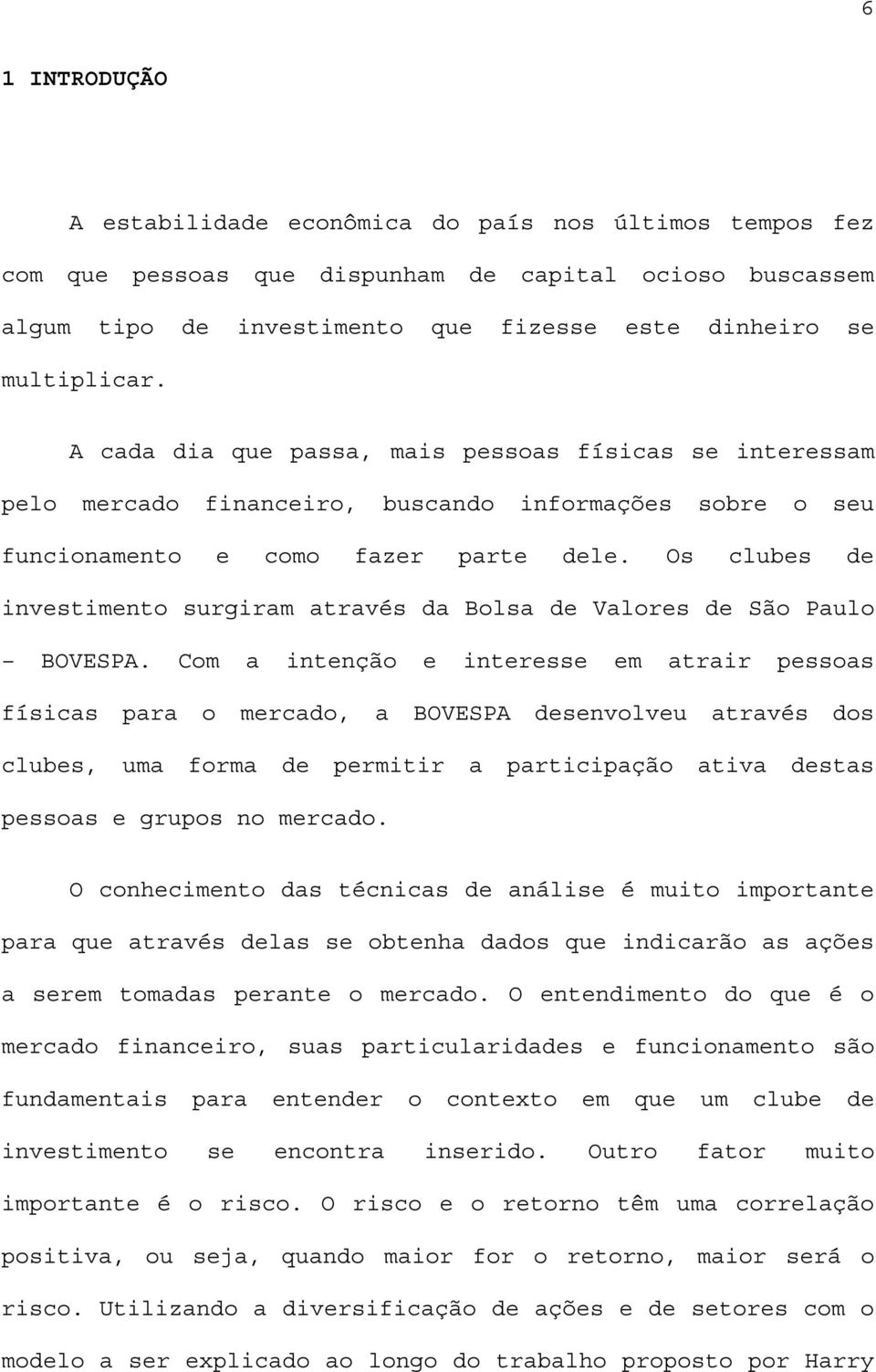 Os clubes de investimento surgiram através da Bolsa de Valores de São Paulo BOVESPA.