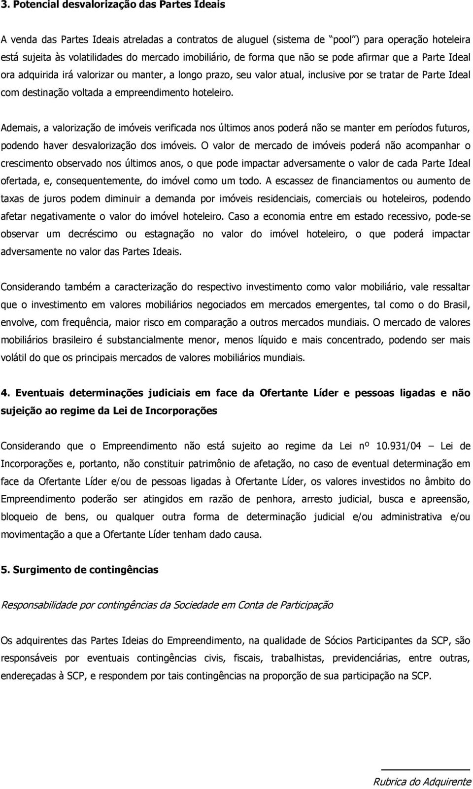 empreendimento hoteleiro. Ademais, a valorização de imóveis verificada nos últimos anos poderá não se manter em períodos futuros, podendo haver desvalorização dos imóveis.