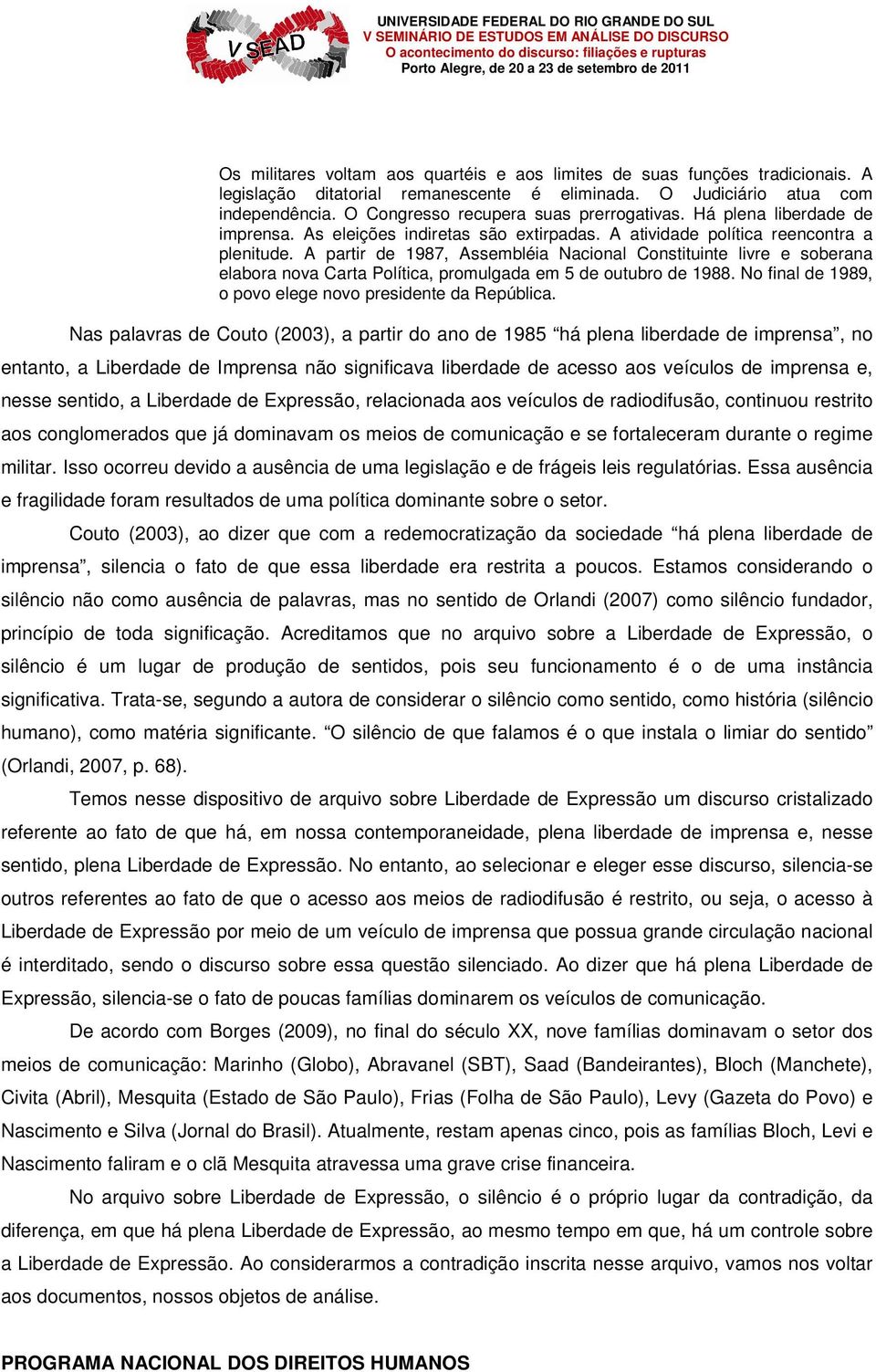 A partir de 1987, Assembléia Nacional Constituinte livre e soberana elabora nova Carta Política, promulgada em 5 de outubro de 1988. No final de 1989, o povo elege novo presidente da República.