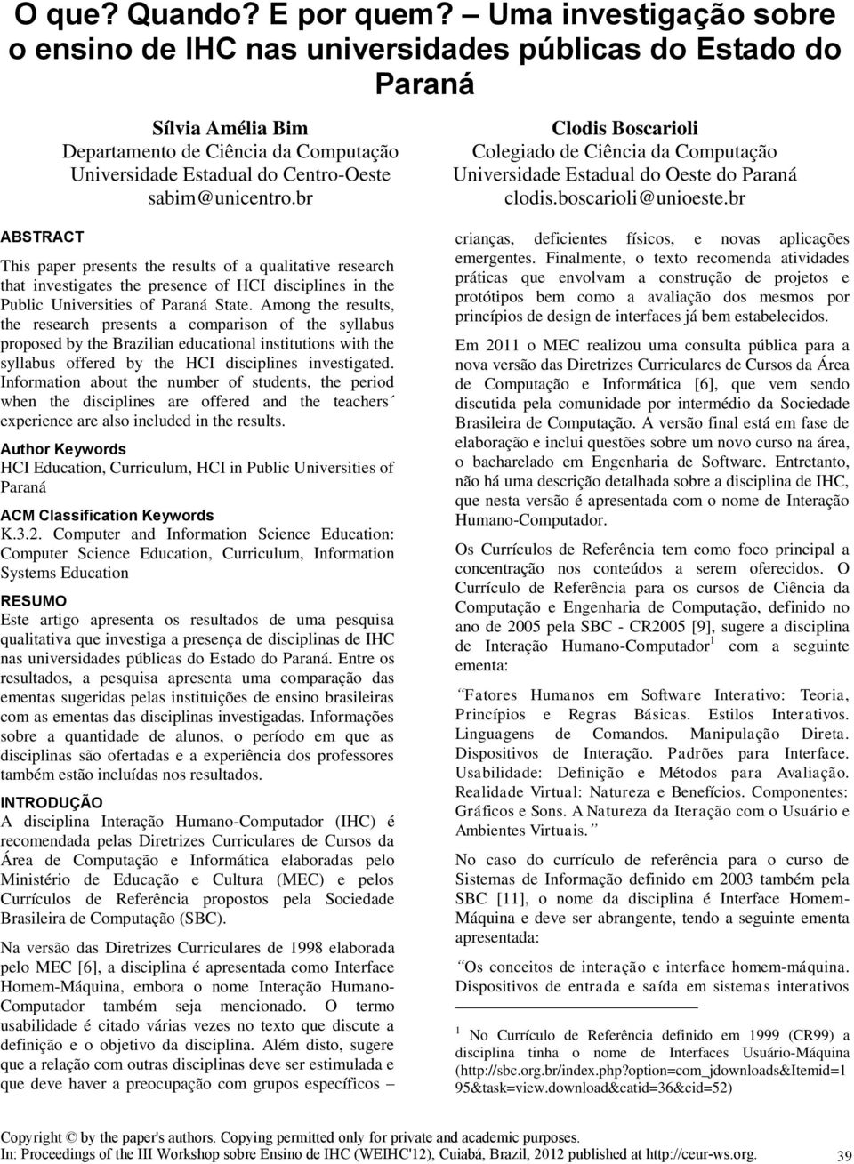 sabim@unicentro.br This paper presents the results of a qualitative research that investigates the presence of HCI disciplines in the Public Universities of Paraná State.