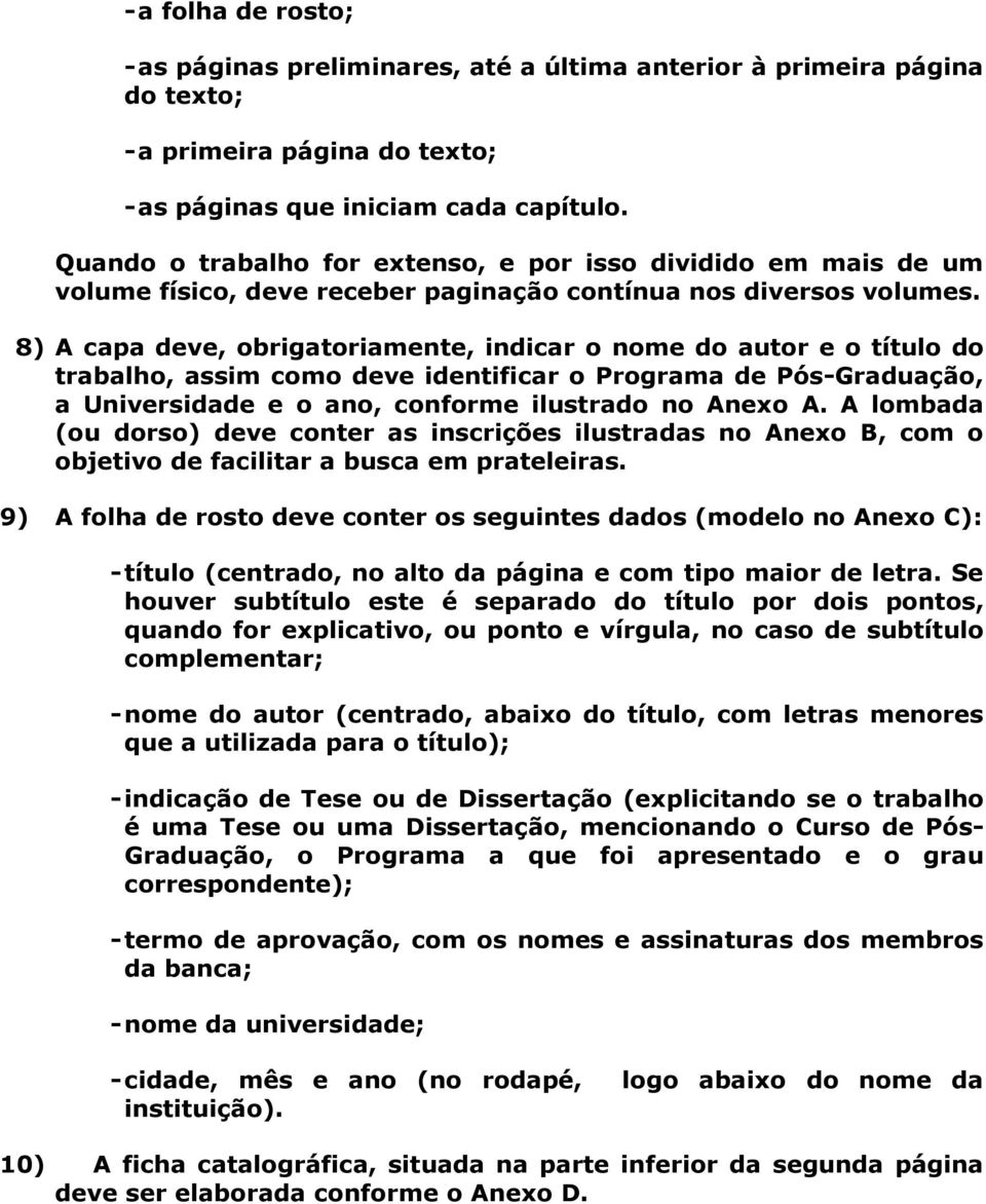 8) A capa deve, obrigatoriamente, indicar o nome do autor e o título do trabalho, assim como deve identificar o Programa de Pós-Graduação, a Universidade e o ano, conforme ilustrado no Anexo A.