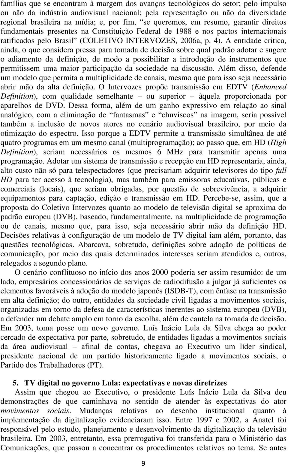 A entidade critica, ainda, o que considera pressa para tomada de decisão sobre qual padrão adotar e sugere o adiamento da definição, de modo a possibilitar a introdução de instrumentos que