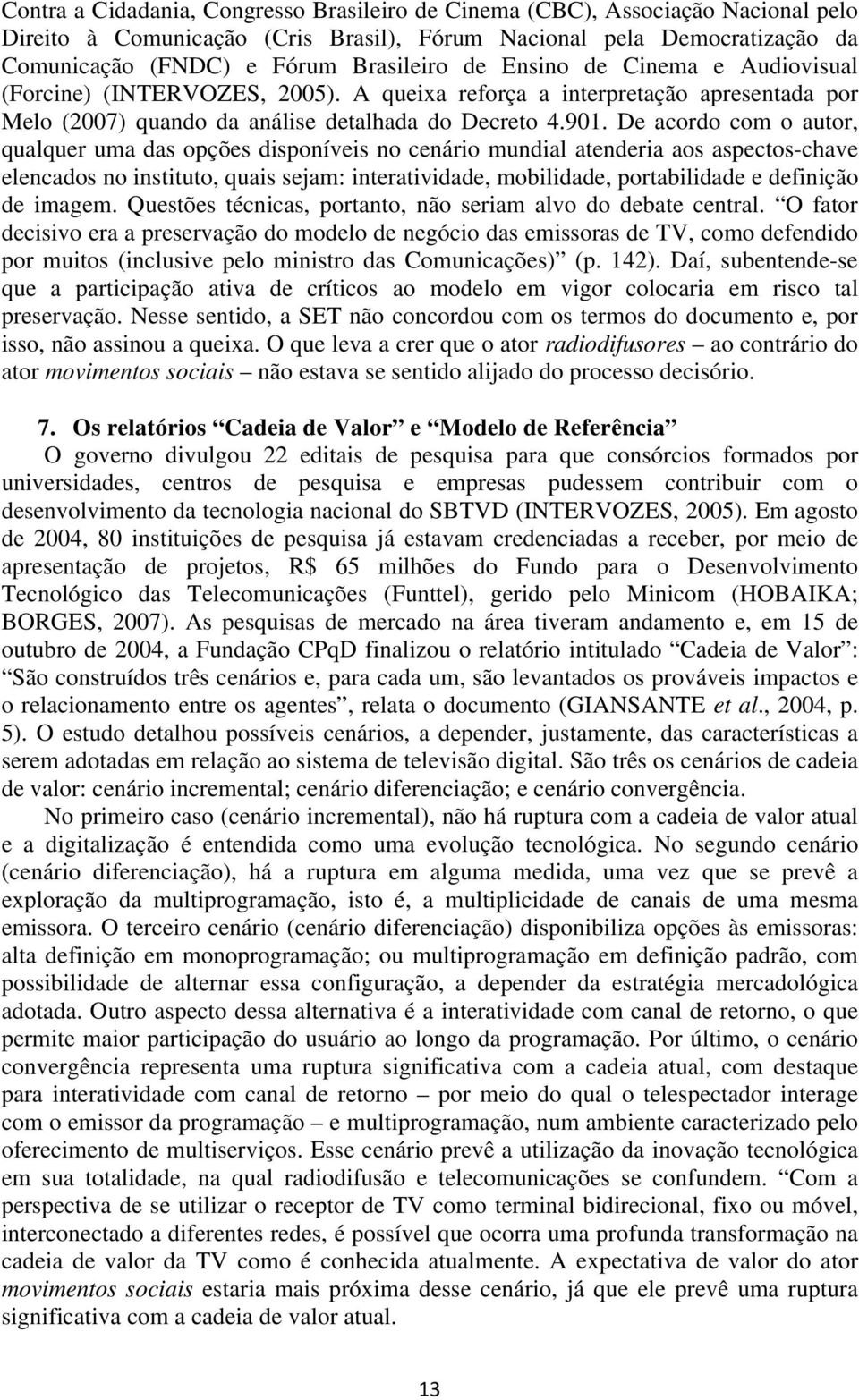 De acordo com o autor, qualquer uma das opções disponíveis no cenário mundial atenderia aos aspectos-chave elencados no instituto, quais sejam: interatividade, mobilidade, portabilidade e definição