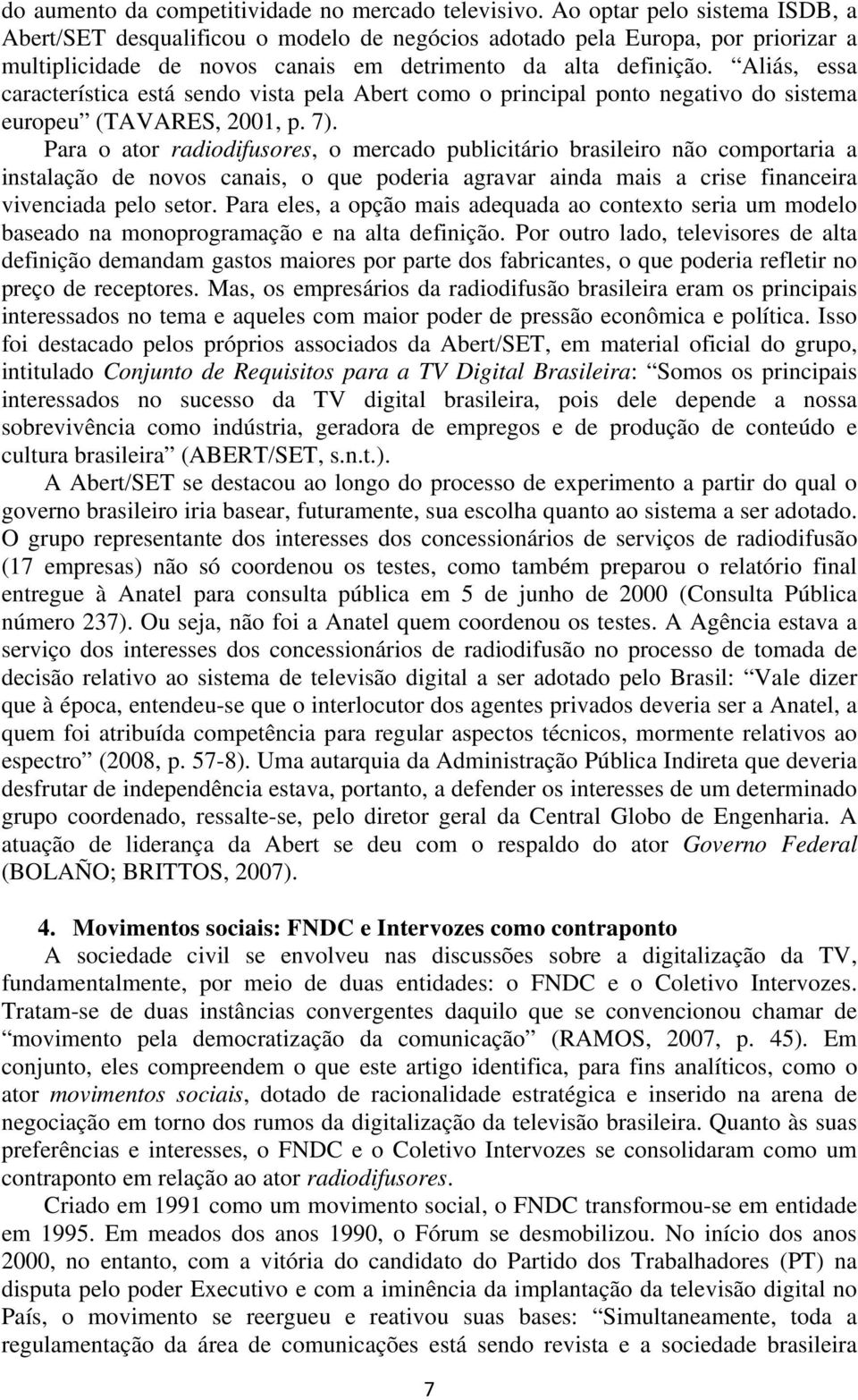 Aliás, essa característica está sendo vista pela Abert como o principal ponto negativo do sistema europeu (TAVARES, 2001, p. 7).