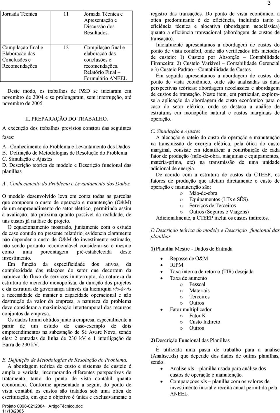 Relatóri Final Frmulári ANEEL Deste md, s trabalhs de P&D se iniciaram em nvembr de 2004 e se prlngaram, sem interrupçã, até nvembr de 2005. II. PREPARAÇÃO DO TRABALHO.