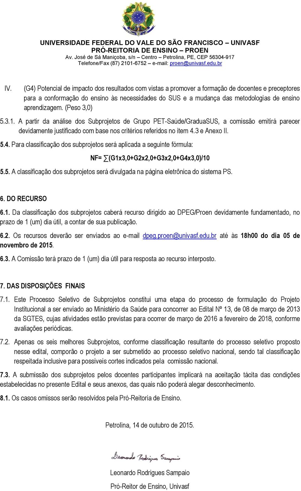 3 e Anexo II. 5.4. Para classificação dos subprojetos será aplicada a seguinte fórmula: NF= (G1x3,0+G2x2,0+G3x2,0+G4x3,0)/10 5.5. A classificação dos subprojetos será divulgada na página eletrônica do sistema PS.