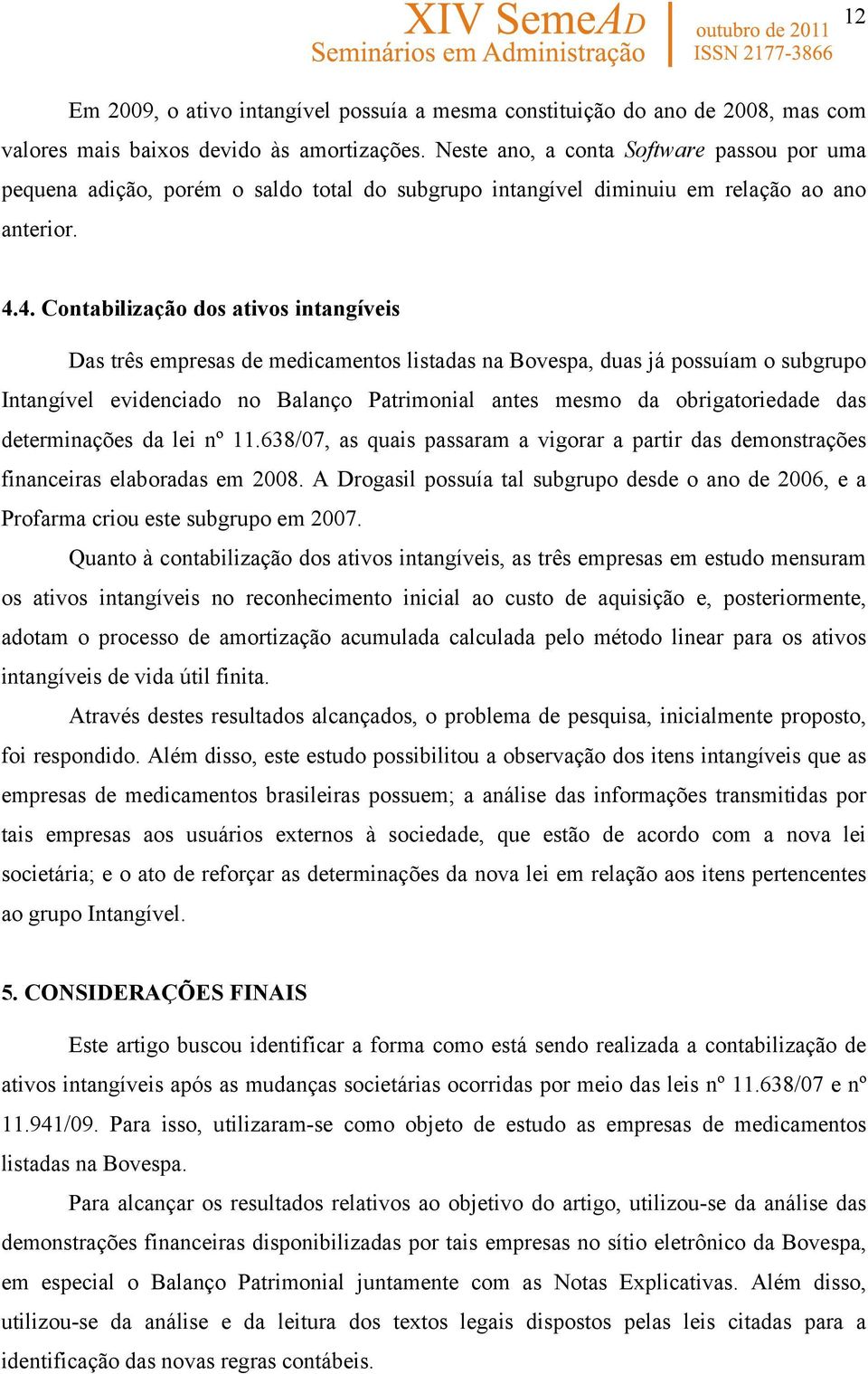 4. Contabilização dos ativos intangíveis Das três empresas de medicamentos listadas na Bovespa, duas já possuíam o subgrupo Intangível evidenciado no Balanço Patrimonial antes mesmo da