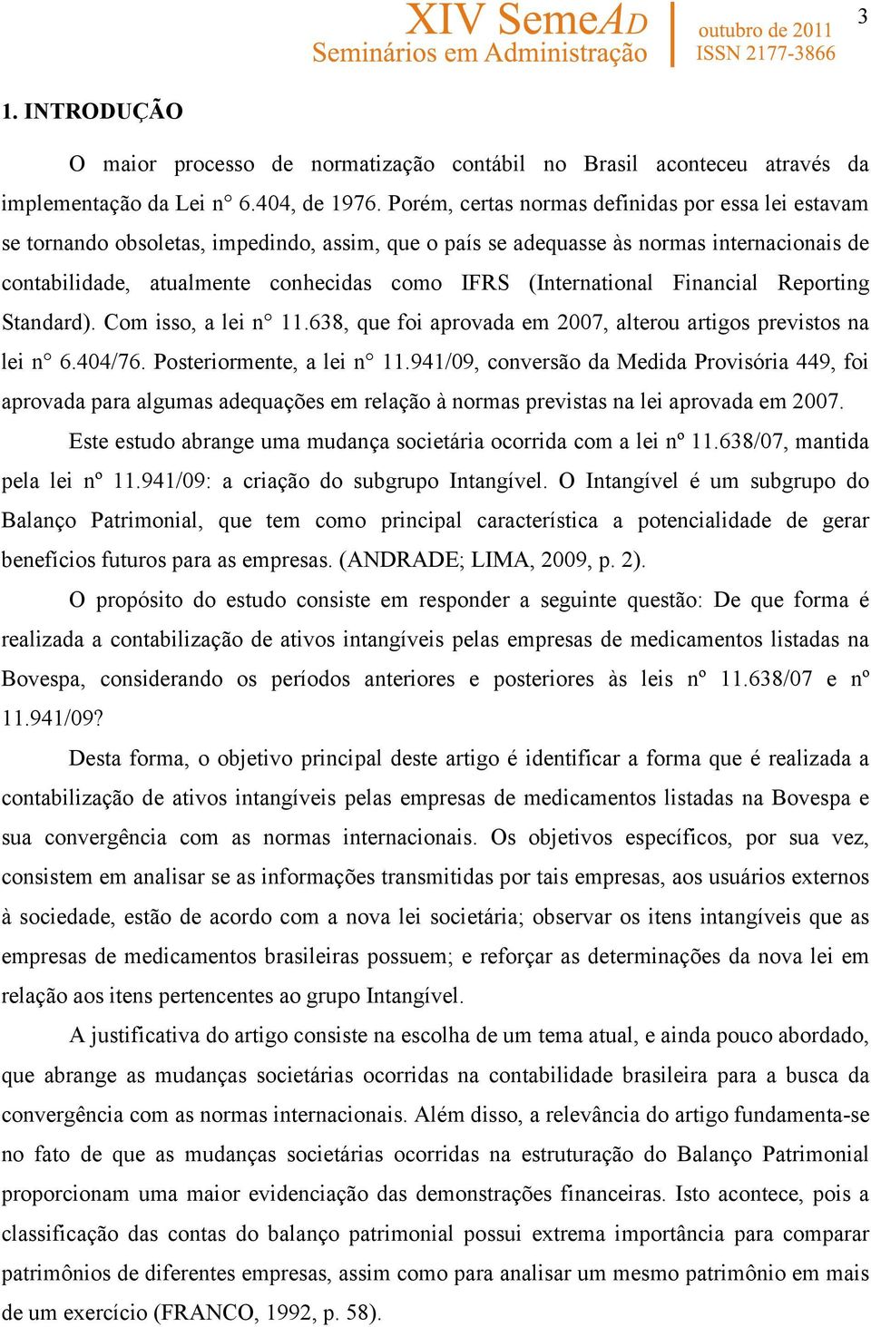 (International Financial Reporting Standard). Com isso, a lei n 11.638, que foi aprovada em 2007, alterou artigos previstos na lei n 6.404/76. Posteriormente, a lei n 11.