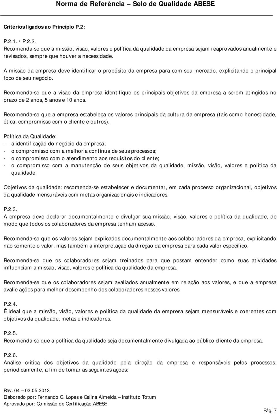 ecomenda-se que a visão da empresa identifique os principais objetivos da empresa a serem atingidos no prazo de 2 anos, 5 anos e 10 anos.