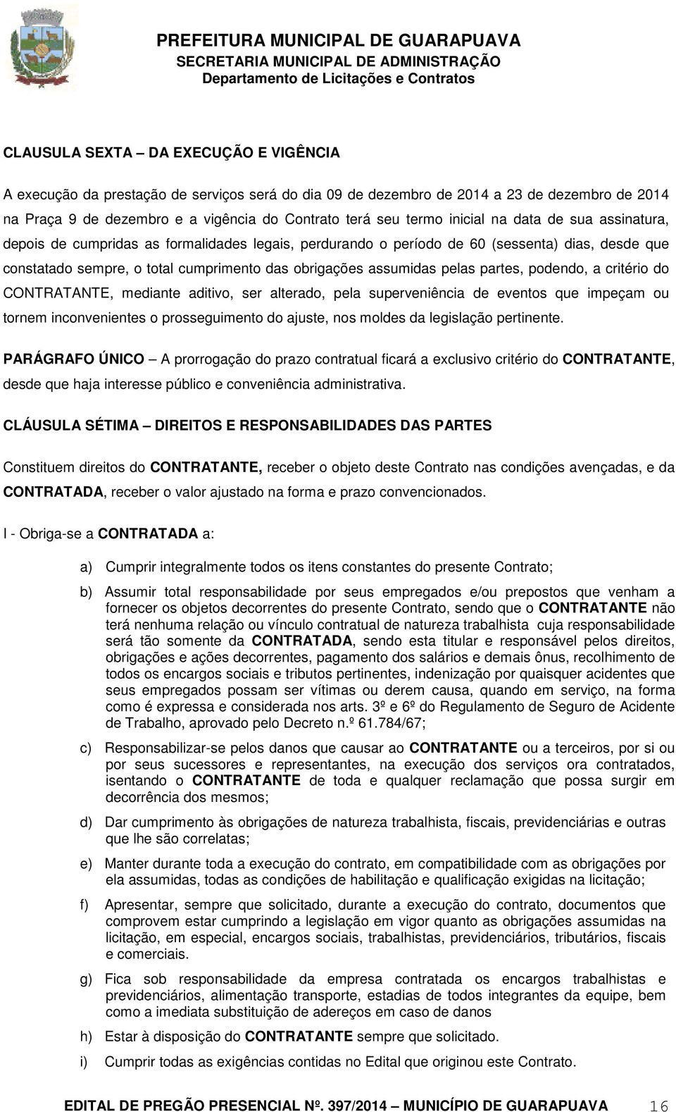 pelas partes, podendo, a critério do CONTRATANTE, mediante aditivo, ser alterado, pela superveniência de eventos que impeçam ou tornem inconvenientes o prosseguimento do ajuste, nos moldes da