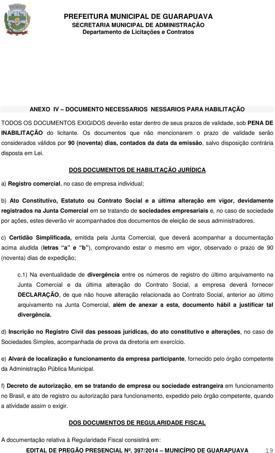 DOS DOCUMENTOS DE HABILITAÇÃO JURÍDICA a) Registro comercial, no caso de empresa individual; b) Ato Constitutivo, Estatuto ou Contrato Social e a última alteração em vigor, devidamente registrados na