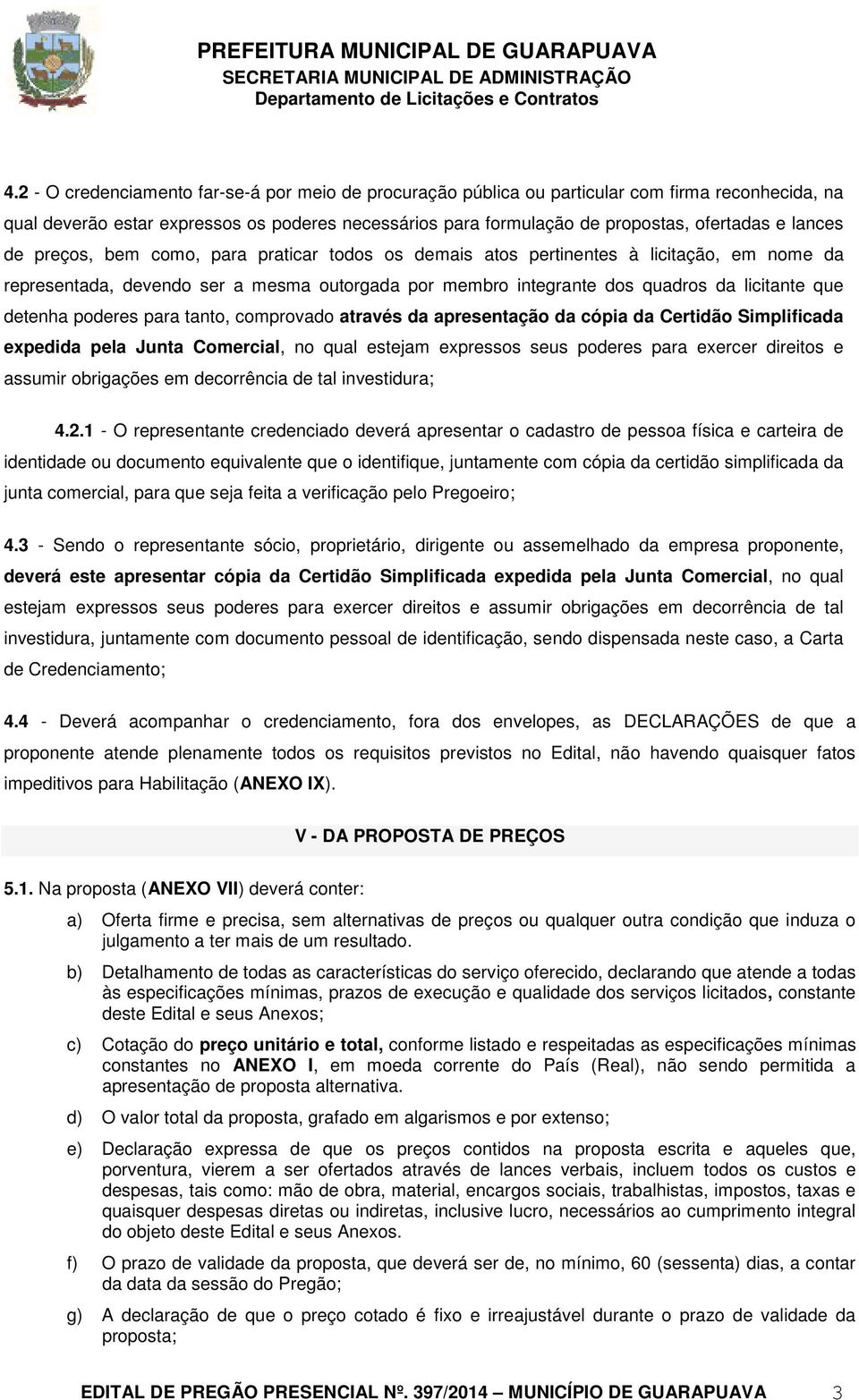 detenha poderes para tanto, comprovado através da apresentação da cópia da Certidão Simplificada expedida pela Junta Comercial, no qual estejam expressos seus poderes para exercer direitos e assumir