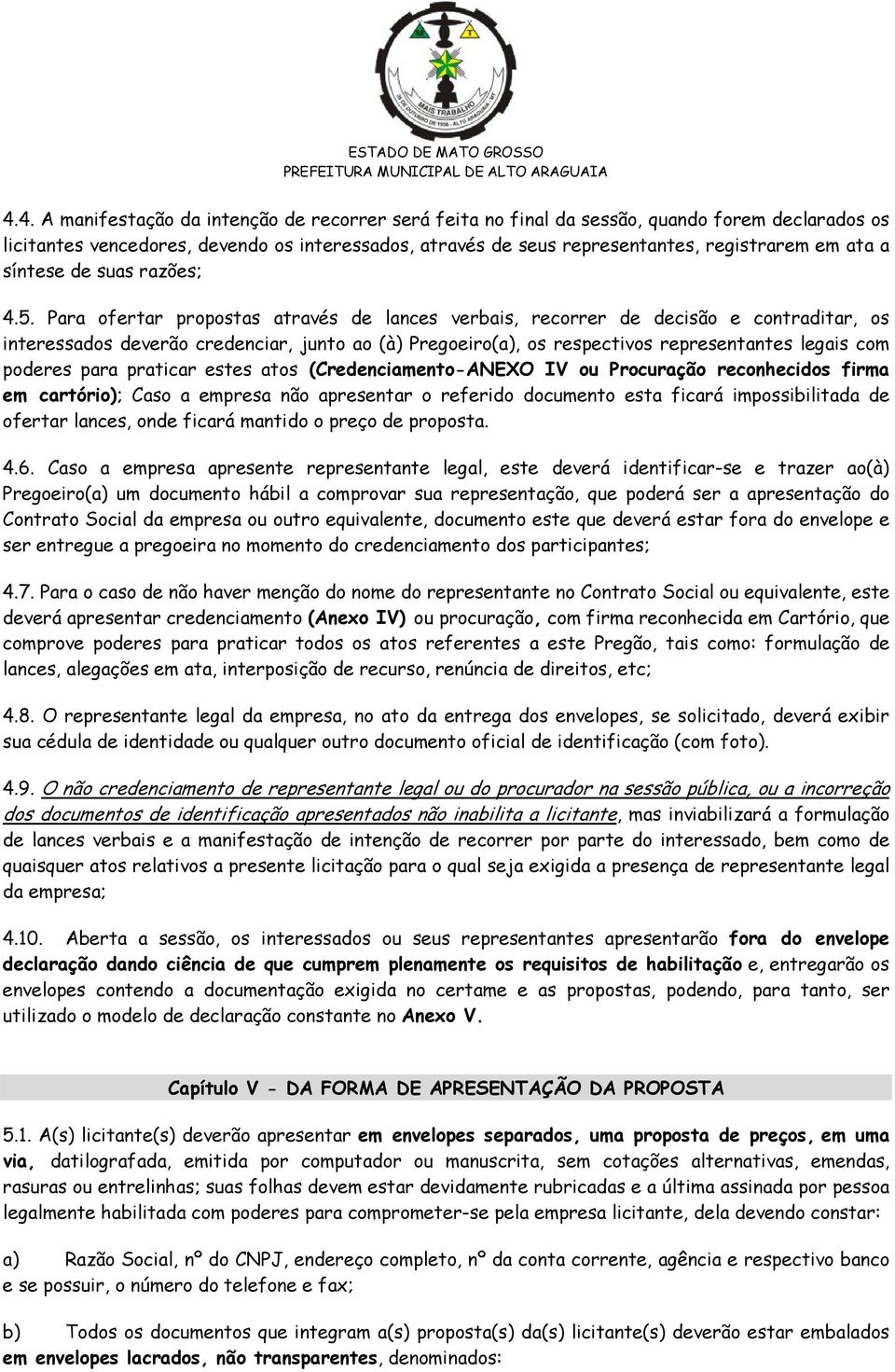 Para ofertar propostas através de lances verbais, recorrer de decisão e contraditar, os interessados deverão credenciar, junto ao (à) Pregoeiro(a), os respectivos representantes legais com poderes