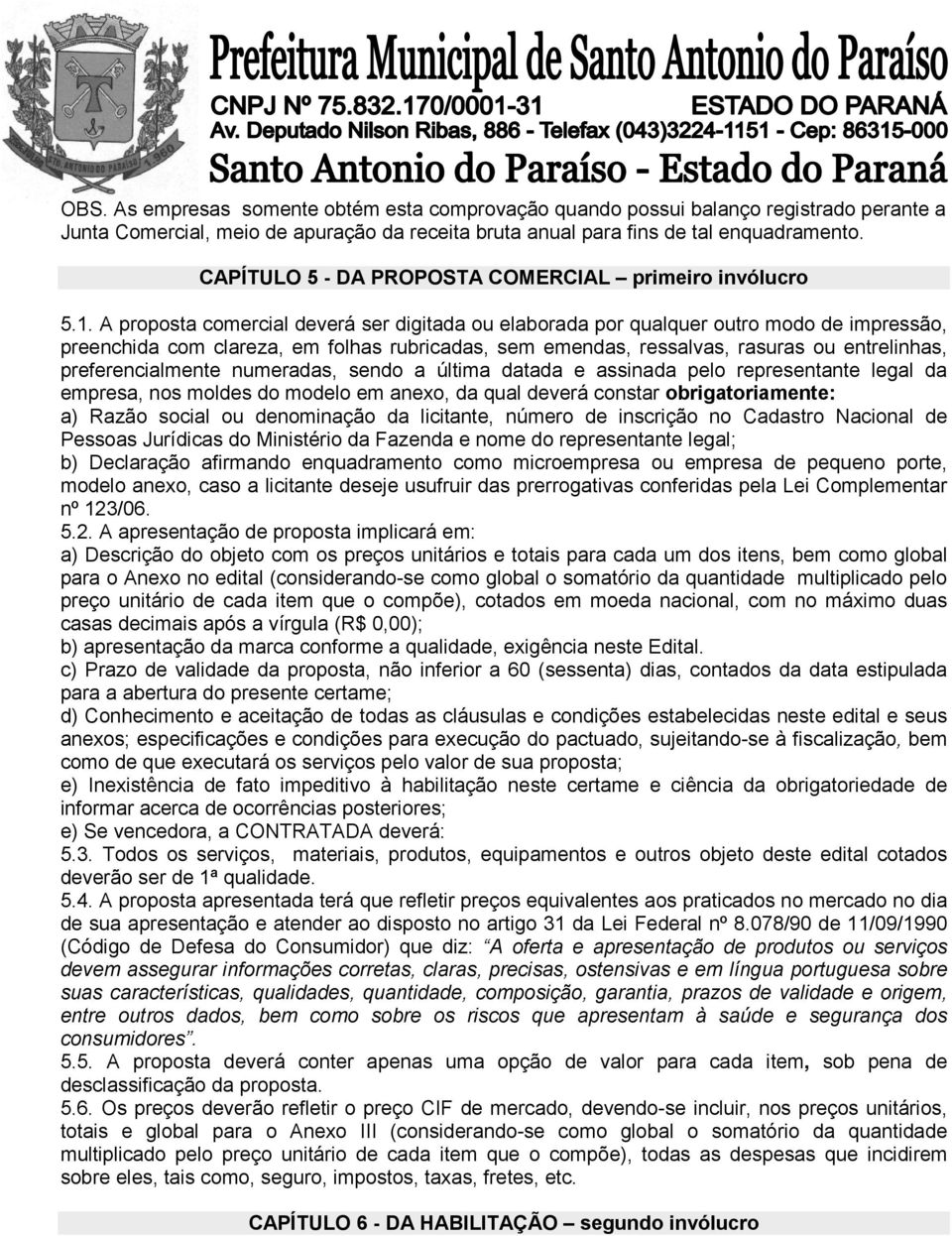 A proposta comercial deverá ser digitada ou elaborada por qualquer outro modo de impressão, preenchida com clareza, em folhas rubricadas, sem emendas, ressalvas, rasuras ou entrelinhas,