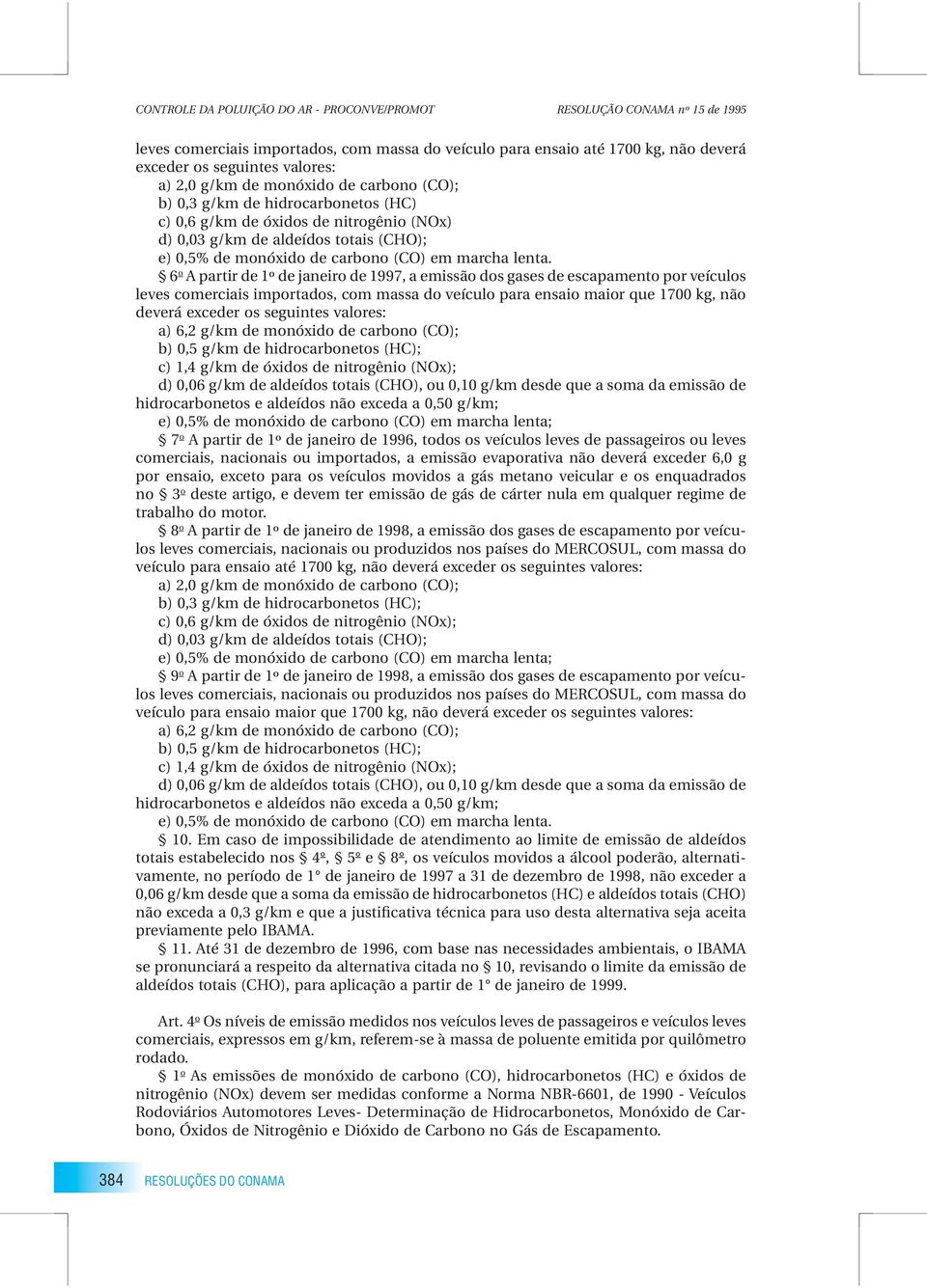 valores: a) 6,2 g/km de monóxido de carbono (CO); b) 0,5 g/km de hidrocarbonetos (HC); d) 0,06 g/km de aldeídos totais (CHO), ou 0,10 g/km desde que a soma da emissão de hidrocarbonetos e aldeídos