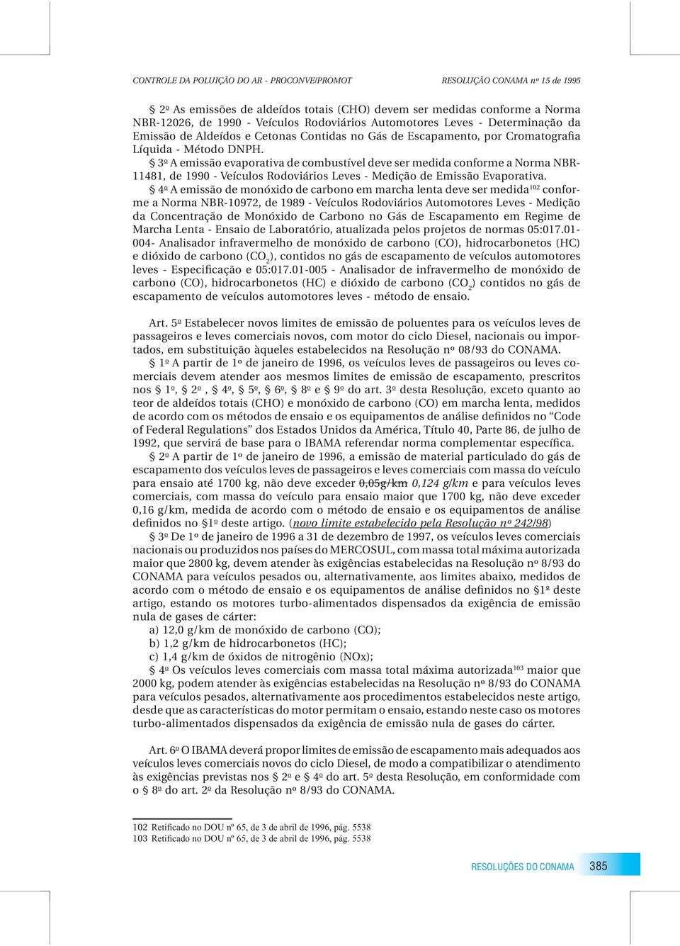 3 o A emissão evaporativa de combustível deve ser medida conforme a Norma NBR- 11481, de 1990 - Veículos Rodoviários Leves - Medição de Emissão Evaporativa.