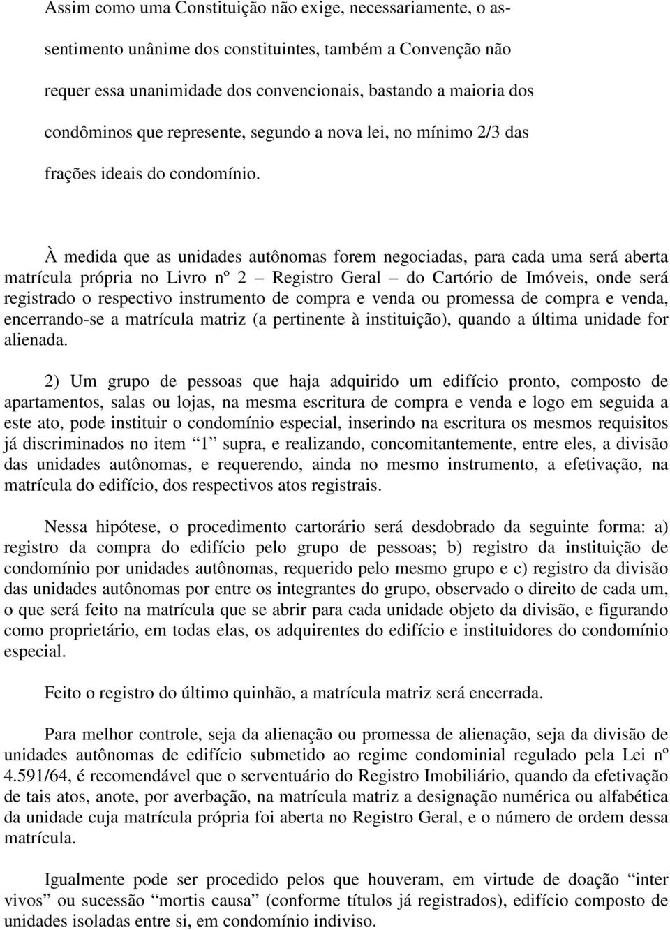 À medida que as unidades autônomas forem negociadas, para cada uma será aberta matrícula própria no Livro nº 2 Registro Geral do Cartório de Imóveis, onde será registrado o respectivo instrumento de